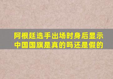 阿根廷选手出场时身后显示中国国旗是真的吗还是假的