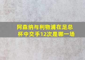 阿森纳与利物浦在足总杯中交手12次是哪一场