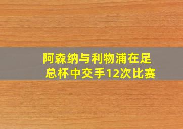 阿森纳与利物浦在足总杯中交手12次比赛