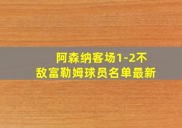 阿森纳客场1-2不敌富勒姆球员名单最新