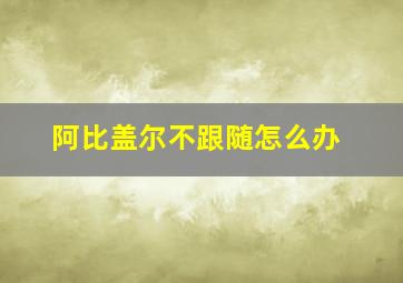 阿比盖尔不跟随怎么办