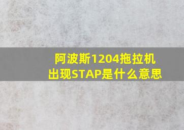 阿波斯1204拖拉机出现STAP是什么意思