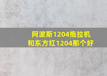 阿波斯1204拖拉机和东方红1204那个好