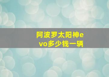 阿波罗太阳神evo多少钱一辆