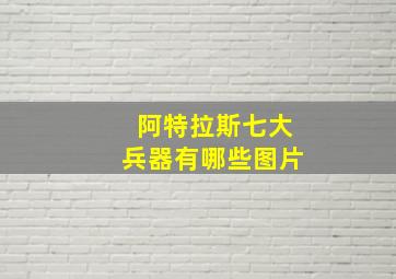 阿特拉斯七大兵器有哪些图片