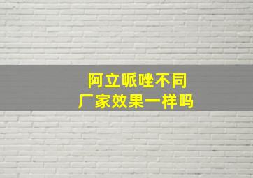 阿立哌唑不同厂家效果一样吗