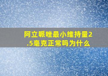 阿立哌唑最小维持量2.5毫克正常吗为什么