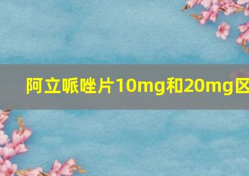 阿立哌唑片10mg和20mg区别