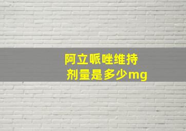 阿立哌唑维持剂量是多少mg