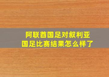 阿联酋国足对叙利亚国足比赛结果怎么样了