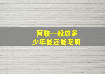 阿胶一般放多少年能还能吃啊