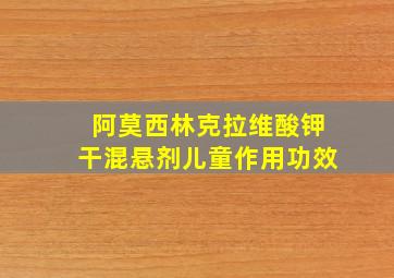 阿莫西林克拉维酸钾干混悬剂儿童作用功效