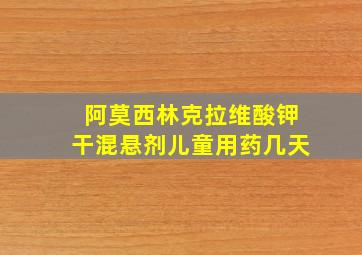 阿莫西林克拉维酸钾干混悬剂儿童用药几天