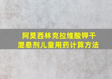 阿莫西林克拉维酸钾干混悬剂儿童用药计算方法