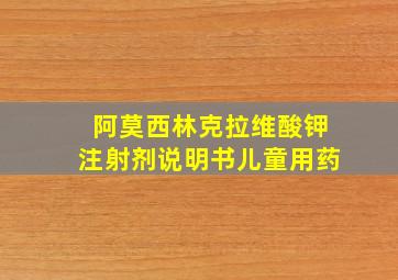 阿莫西林克拉维酸钾注射剂说明书儿童用药