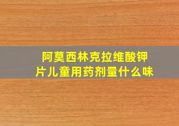 阿莫西林克拉维酸钾片儿童用药剂量什么味