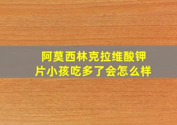 阿莫西林克拉维酸钾片小孩吃多了会怎么样