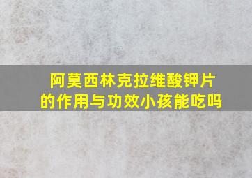 阿莫西林克拉维酸钾片的作用与功效小孩能吃吗