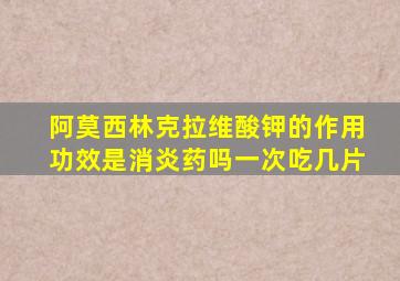 阿莫西林克拉维酸钾的作用功效是消炎药吗一次吃几片