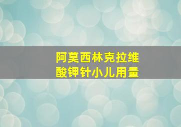 阿莫西林克拉维酸钾针小儿用量