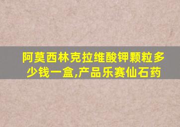 阿莫西林克拉维酸钾颗粒多少钱一盒,产品乐赛仙石药