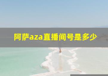 阿萨aza直播间号是多少