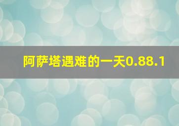 阿萨塔遇难的一天0.88.1