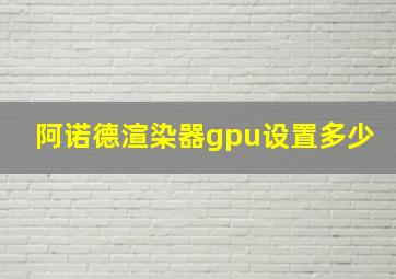 阿诺德渲染器gpu设置多少