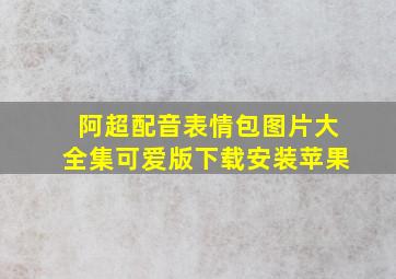 阿超配音表情包图片大全集可爱版下载安装苹果