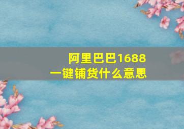 阿里巴巴1688一键铺货什么意思