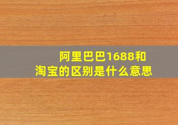 阿里巴巴1688和淘宝的区别是什么意思