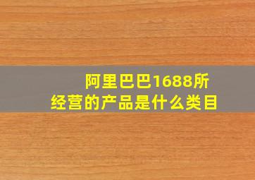 阿里巴巴1688所经营的产品是什么类目