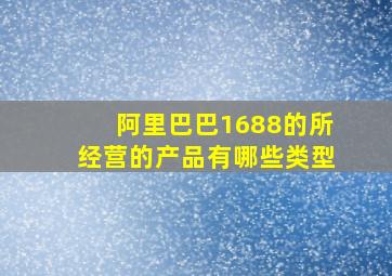 阿里巴巴1688的所经营的产品有哪些类型