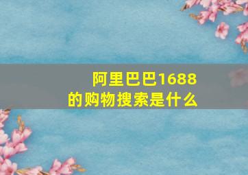 阿里巴巴1688的购物搜索是什么