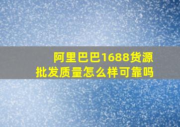 阿里巴巴1688货源批发质量怎么样可靠吗