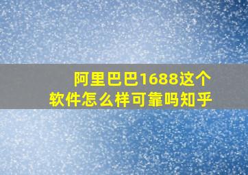 阿里巴巴1688这个软件怎么样可靠吗知乎