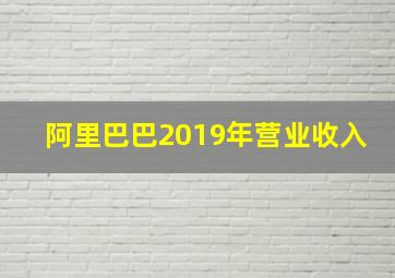 阿里巴巴2019年营业收入