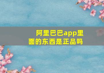 阿里巴巴app里面的东西是正品吗