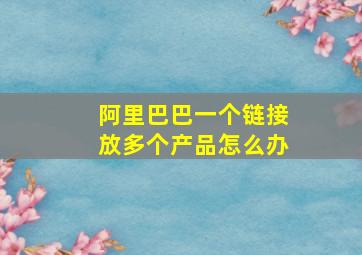 阿里巴巴一个链接放多个产品怎么办