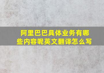 阿里巴巴具体业务有哪些内容呢英文翻译怎么写