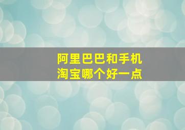 阿里巴巴和手机淘宝哪个好一点