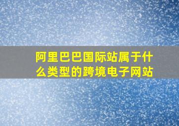 阿里巴巴国际站属于什么类型的跨境电子网站