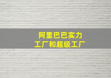 阿里巴巴实力工厂和超级工厂