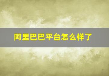 阿里巴巴平台怎么样了