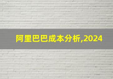 阿里巴巴成本分析,2024