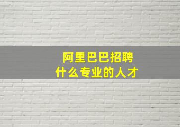 阿里巴巴招聘什么专业的人才