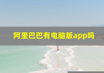 阿里巴巴有电脑版app吗