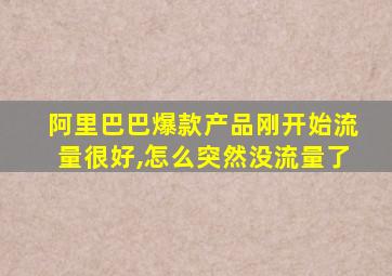 阿里巴巴爆款产品刚开始流量很好,怎么突然没流量了