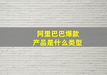 阿里巴巴爆款产品是什么类型