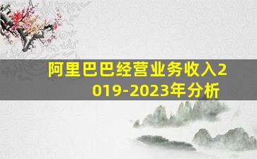 阿里巴巴经营业务收入2019-2023年分析